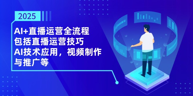 （14523期）2025AI+直播运营全流程，包括直播运营技巧，AI技术应用，视频制作与推广等-创客空间