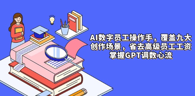 （14740期）AI数字员工操作手，9大场景内容创作，省去高级员工工资，掌握GPT调数心流-创客空间