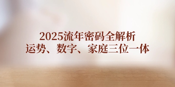 （14466期）2025流年密码全解析，运势、数字、家庭三位一体-创客空间
