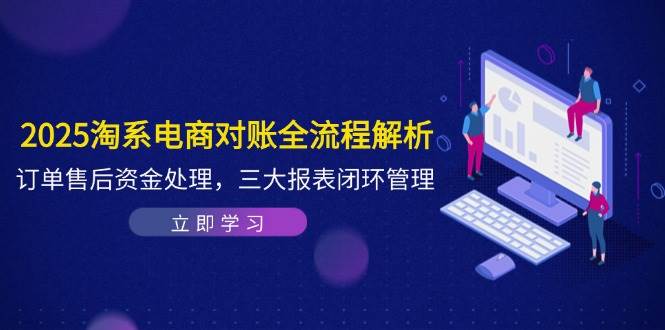 2025淘系电商对账全流程解析，订单售后资金处理，三大报表闭环管理-创客空间