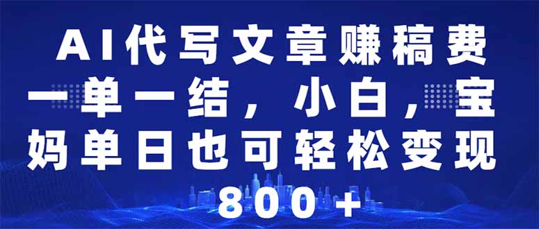 （14095期）AI代写文章赚稿费，一单一结小白，宝妈单日也能轻松日入500-1000＋-创客空间