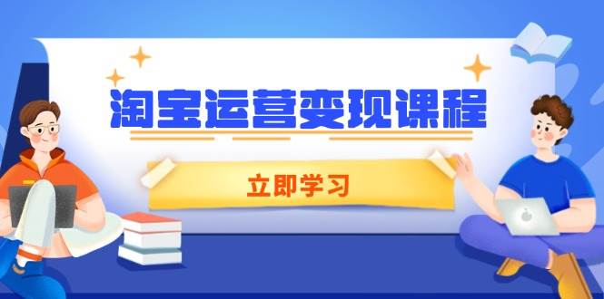 淘宝运营变现课程，涵盖店铺运营、推广、数据分析，助力商家提升-创客空间