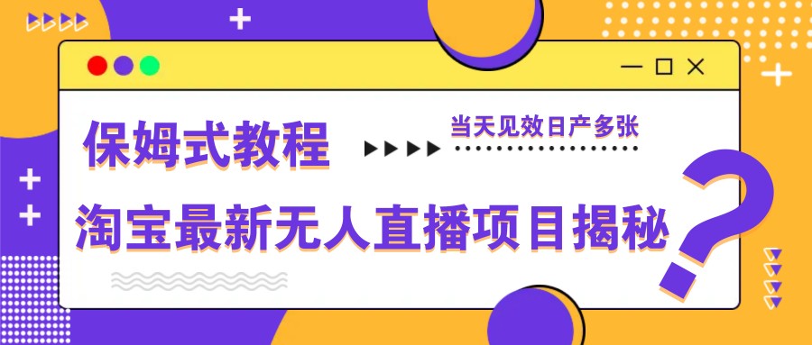 淘宝最新无人直播项目揭秘，保姆式教程，当天见效日产多张-创客空间