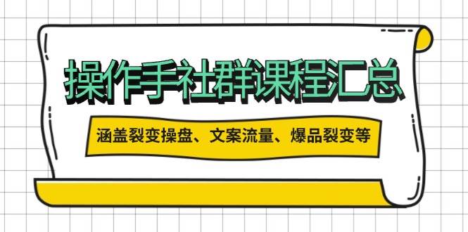 操盘手社群课程汇总，涵盖裂变操盘、文案流量、爆品裂变等多方面内容-创客空间