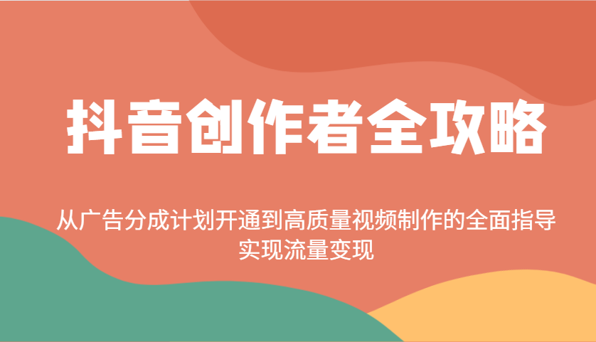 抖音创作者全攻略：从广告分成计划开通到高质量视频制作的全面指导，实现流量变现-创客空间