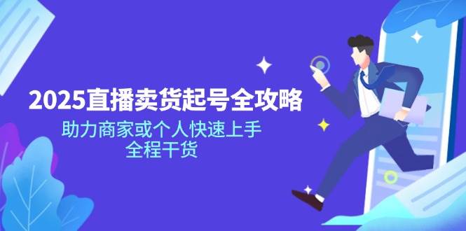 2025直播卖货起号全攻略，助力商家或个人快速上手，全程干货-创客空间
