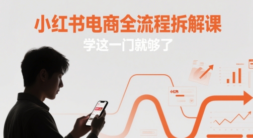 小红书电商全流程拆解课，学这一门就够了-创客空间