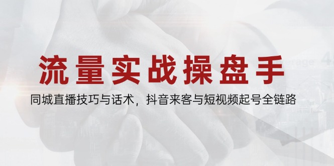 （14801期）流量实战操盘手，同城直播技巧与话术，抖音来客与短视频起号全链路-创客空间