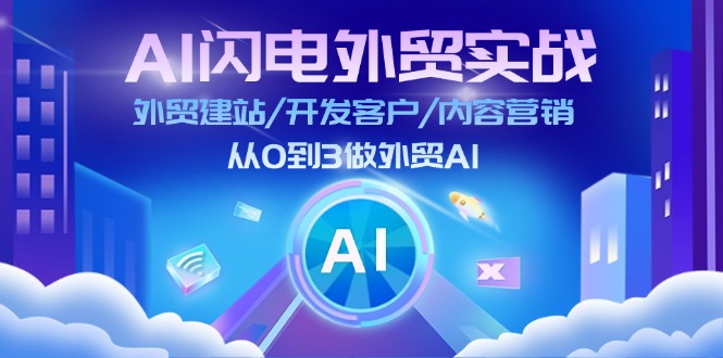 AI闪电做外贸实战：外贸建站/开发客户/内容营销/从0到3做外贸AI（更新）-创客空间