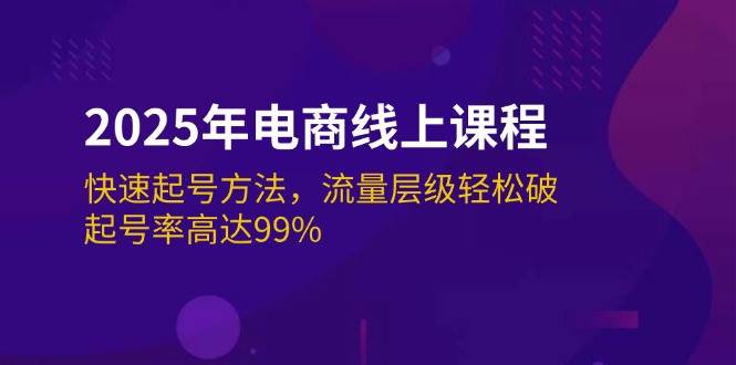 2025年电商线上课程：快速起号方法，流量层级轻松破，起号率高达99%-创客空间