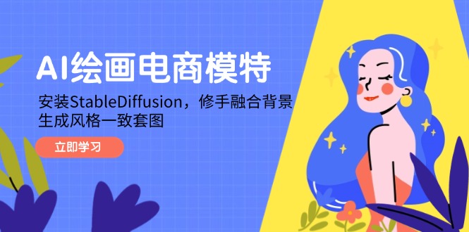 （14741期）AI绘画电商模特，安装StableDiffusion，修手融合背景，生成风格一致套图-创客空间