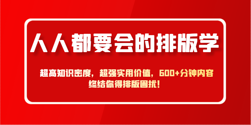 人人都要会的排版学，超高知识密度，超强实用价值，600+分钟内容终结你得排版困扰！-创客空间