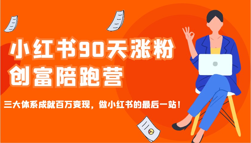 小红书90天涨粉创富陪跑营，三大体系成就百万变现，做小红书的最后一站！-创客空间