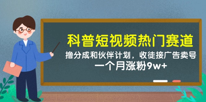 科普短视频热门赛道：撸分成和伙伴计划，收徒接广告卖号，一个月涨粉9w+-创客空间