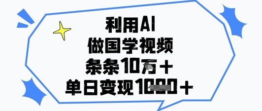 利用AI做国学视频，条条点赞10w+，单日变现1k+-创客空间