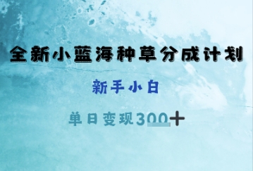 全新小蓝海种草分成计划，新手小白，单日变现3张+-创客空间