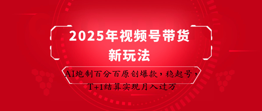 2025年视频号带货新玩法：AI炮制百分百原创爆款，稳起号，T+1结算实现月入过万-创客空间