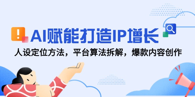 （14911期）AI赋能打造IP增长，人设定位方法，平台算法拆解，爆款内容创作-创客空间
