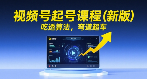 视频号起号课程（新版），吃透算法，弯道超车-创客空间