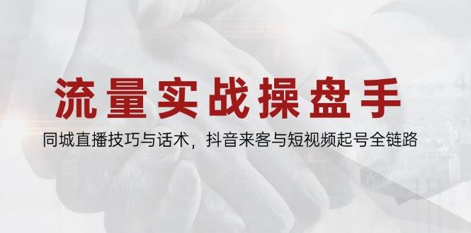 流量实战操盘手，同城直播技巧与话术，抖音来客与短视频起号全链路-创客空间