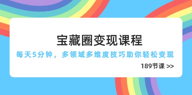 （14548期）宝藏圈变现课程，每天5分钟，多领域多维度技巧助你轻松变现（189节）-创客空间