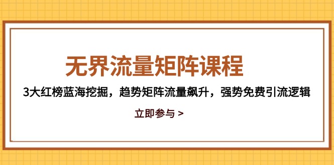 （14763期）无界流量矩阵课程，3大红榜蓝海挖掘，趋势矩阵流量飙升，强势免费引流逻辑-创客空间