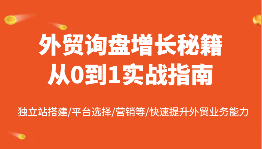 外贸询盘增长秘籍从0到1实战指南，独立站搭建/平台选择/营销等/快速提升外贸业务能力-创客空间