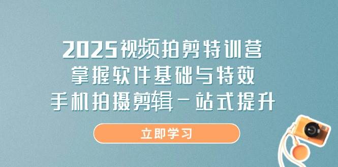2025视频拍剪特训营，掌握软件基础与特效，手机拍摄剪辑一站式提升-创客空间