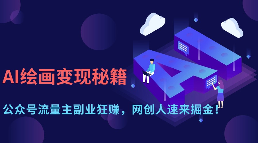 （14264期）AI绘画变现秘籍：公众号流量主副业狂赚，网创人速来掘金！-创客空间