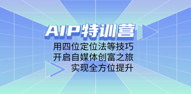 （14530期）AIP特训营，用四位定位法等技巧，开启自媒体创富之旅，实现全方位提升-创客空间