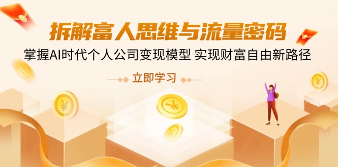 （14110期）拆解富人思维与流量密码，掌握AI时代个人公司变现模型 实现财富自由新路径-创客空间
