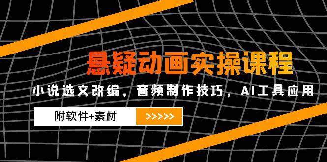 悬疑动画实操课程，小说选文改编，音频制作技巧，AI工具应用（附软件+素材）-创客空间