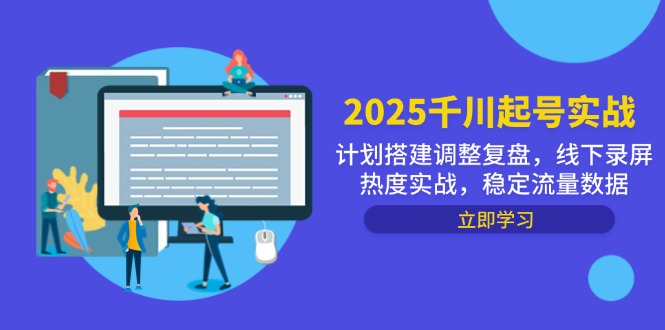 （14708期）2025千川起号实战，计划搭建调整复盘，线下录屏热度实战，稳定流量数据-创客空间