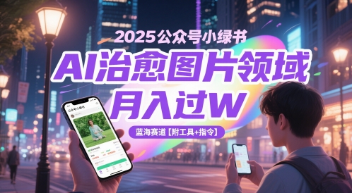 2025公众号小绿书AI治愈图片领域，月入过W，蓝海赛道【附工具+指令】-创客空间