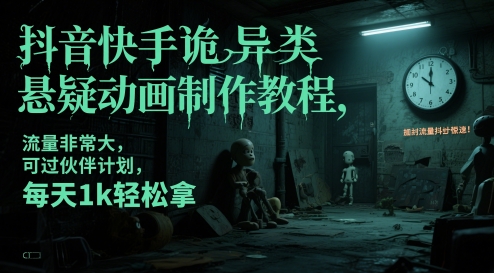 抖音快手诡异类悬疑动画制作教程，流量非常大，可过伙伴计划，每天1k轻松拿-创客空间