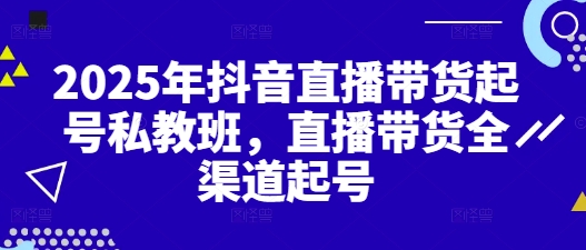2025年抖音直播带货起号私教班，直播带货全渠道起号-创客空间