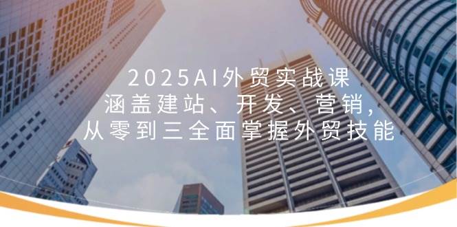 2025AI外贸实战课：涵盖建站、开发、营销, 从零到三全面掌握外贸技能-创客空间