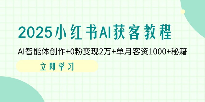 （14301期）2025小红书AI获客教程：AI智能体创作+0粉变现2万+单月客资1000+秘籍-创客空间