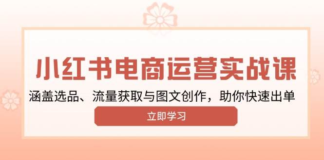 小红书变现运营实战课，涵盖选品、流量获取与图文创作，助你快速出单-创客空间