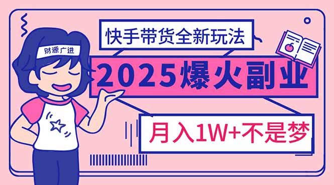 （14275期）2025年爆红副业！快手带货全新玩法，月入1万加不是梦！-创客空间