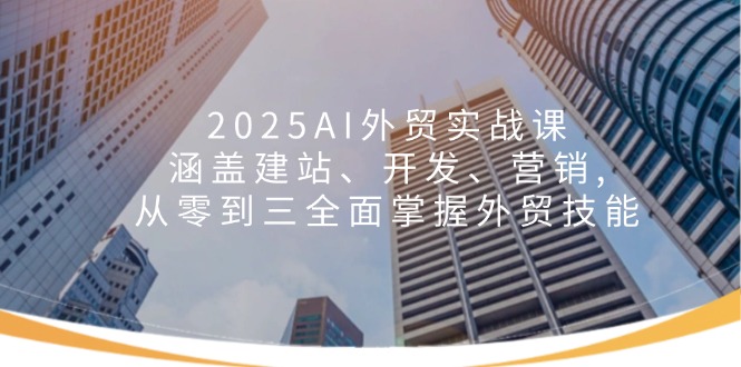 （14135期）2025AI外贸实战课：涵盖建站、开发、营销, 从零到三全面掌握外贸技能-创客空间