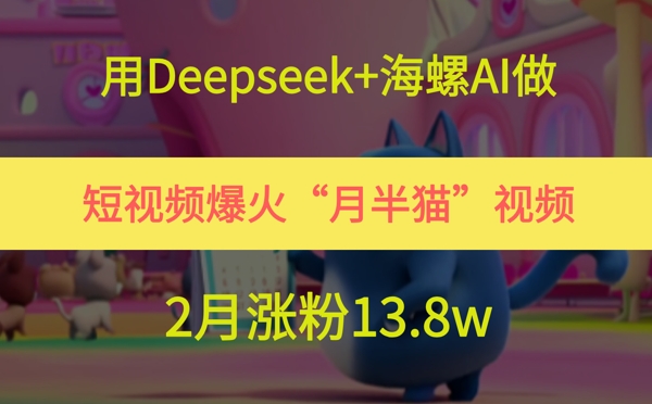 用Deepseek+海螺AI做短视频爆火“月半猫”视频，2月涨粉13.8w-创客空间