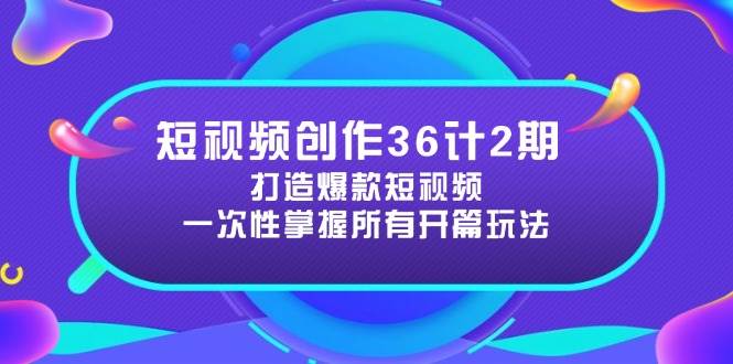 短视频创作36计2期：打造爆款短视频所需的各类开篇技巧，提升视频吸引力-创客空间