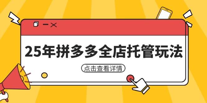 25年拼多多全店托管玩法，矩阵动销裂变玩法如何低风险盈利 新手运营秘籍-创客空间