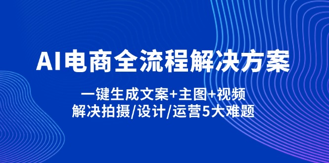 （14200期）AI电商全流程解决方案,一键生成文案+主图+视频,解决拍摄/设计/运营5大难题-创客空间