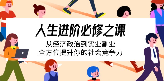 （14543期）人生进阶必修之课：从经济政治到实业副业，全方位提升你的社会竞争力-创客空间