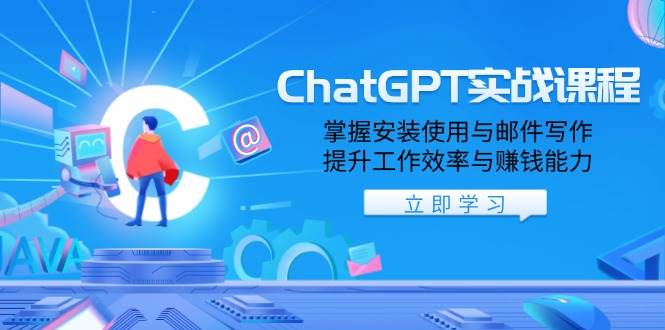 ChatGPT实战课程，掌握安装使用与邮件写作，提升工作效率与赚钱能力-创客空间