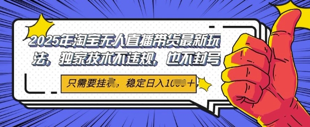 2025年淘宝无人直播带货最新玩法，独家技术不违规，稳定日入几张，小白也能当天开单-创客空间