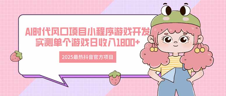 （14512期）2025最热抖音官方项目 Ai时代风口项目小程序游戏开发 实测单个游戏日收…-创客空间