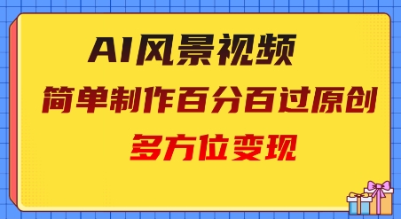 2025AI风景视频，百分百过原创，多方位变现-创客空间
